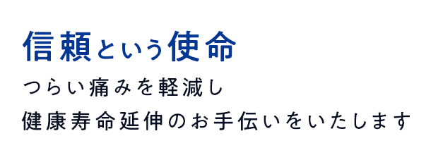 信頼という使命 つらい痛みを軽減し健康寿命延伸のお手伝いをいたします